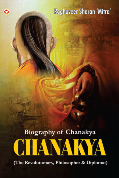 Biography Of Chanakya : (The Revolutionary, Philosopher &Amp; Diplomat)-0